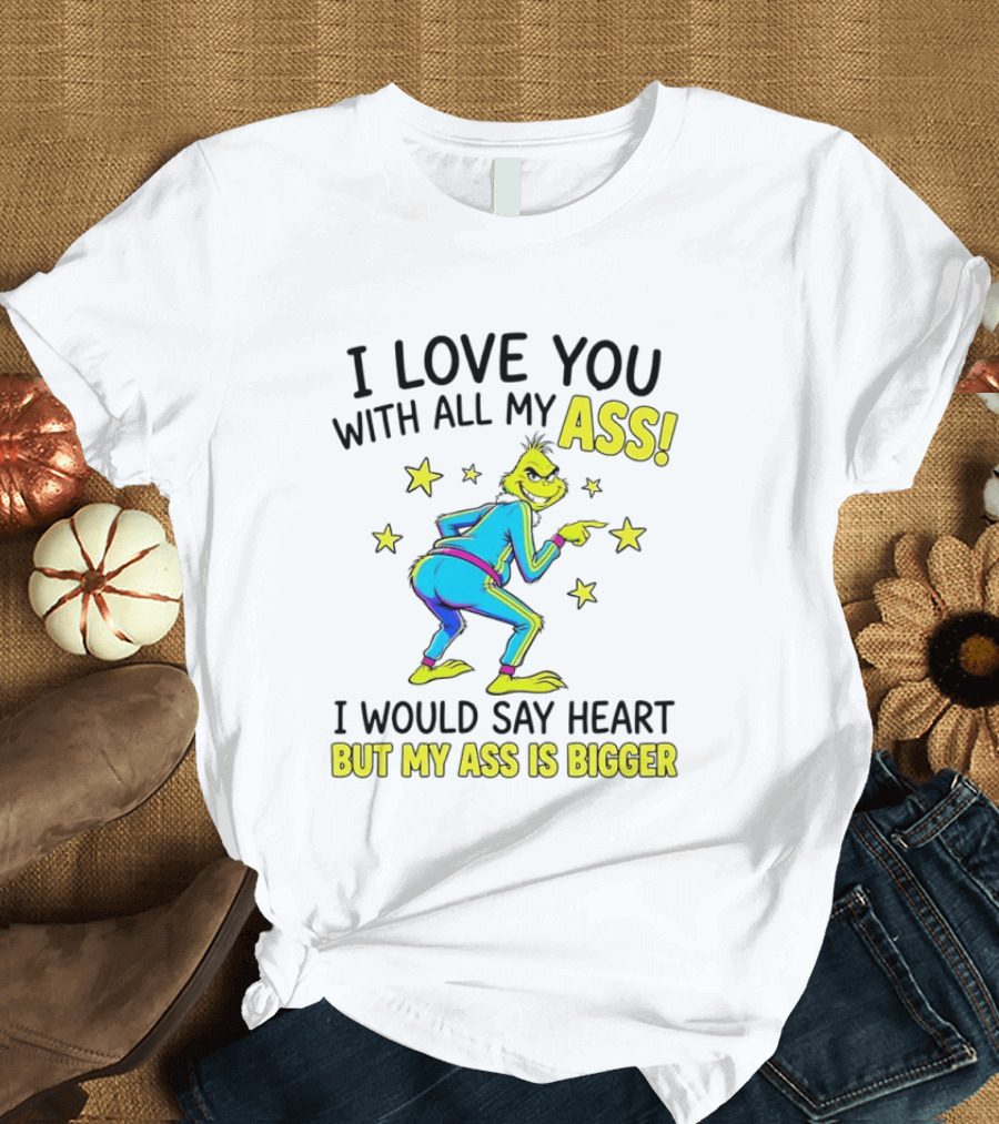 I Love You With All My Ass Grinch Christmas I Would Say Heart But My Ass Is Bigger T-Shirt