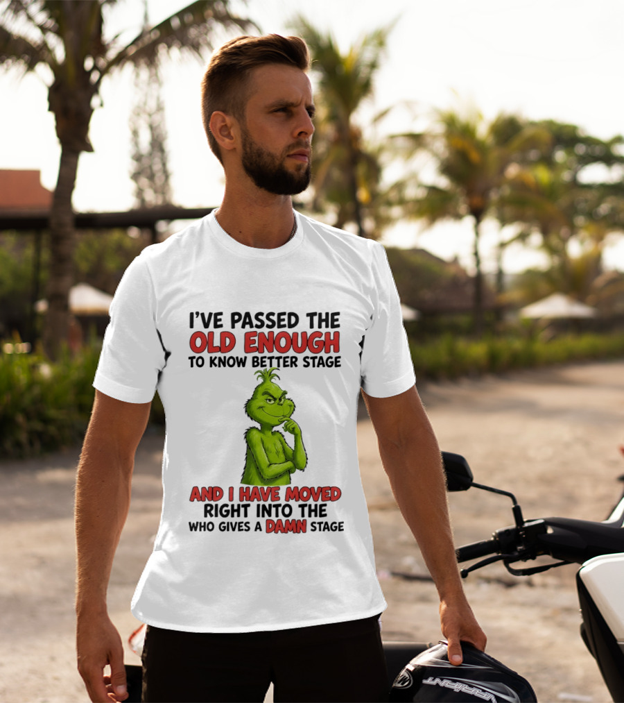 I've Passed The Old Enough To Know Better Stage And I Have Moved Right Into The Who Gives A Damn Stage Grinch T-Shirt