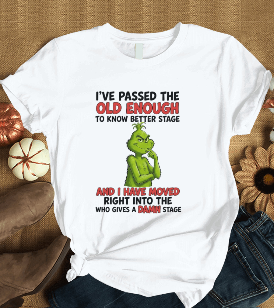 I've Passed The Old Enough To Know Better Stage And I Have Moved Right Into The Who Gives A Damn Stage Grinch T-Shirt