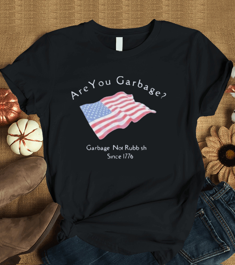 Are You Garbage American Flag Not Rubbish Since 1776 T-Shirt