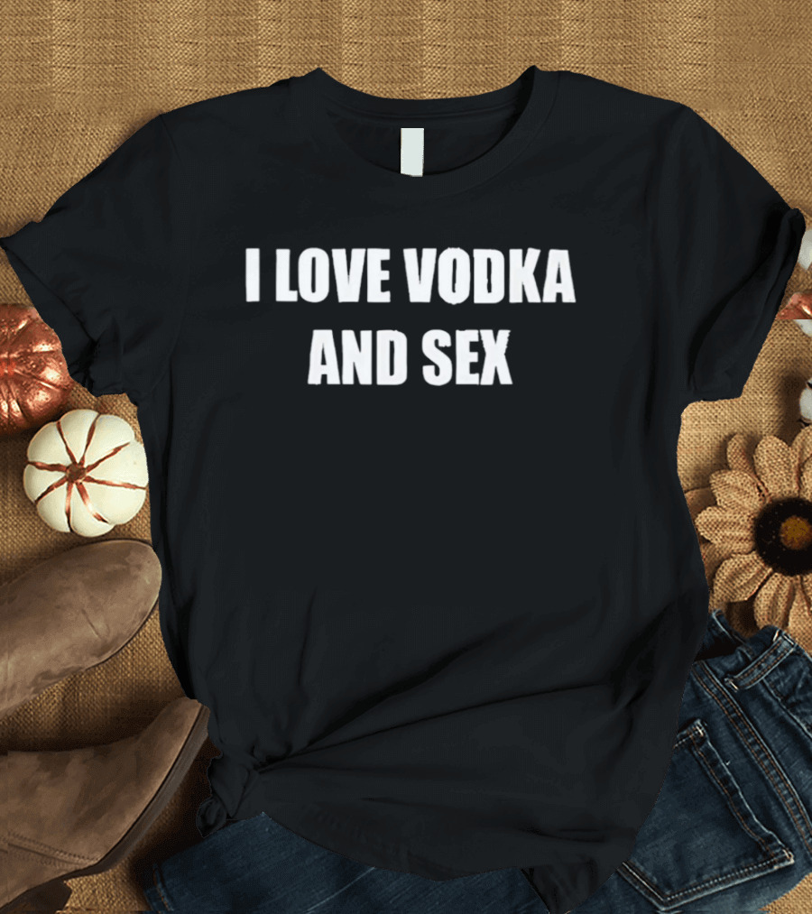 I Love Vodka And Sex Drinking Party Humor T-Shirt