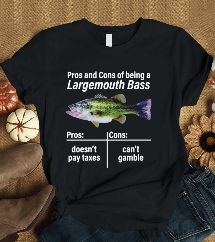 Pros And Cons Of Being A Largemouth Bass Doesn't Pay Taxes Can't Gamble T-Shirt