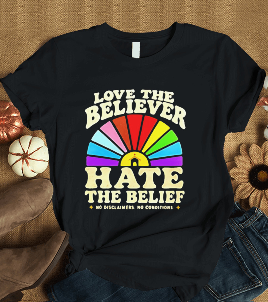 Love The Believer Hate The Belief Rainbow Arch No Disclaimers No Conditions T-Shirt