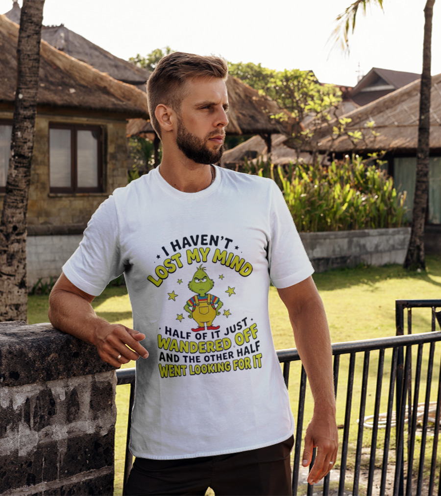 I Haven't Lost My Mind Half Of It Just Wandered Off Grinch And The Other Half Went Looking For It T-Shirt