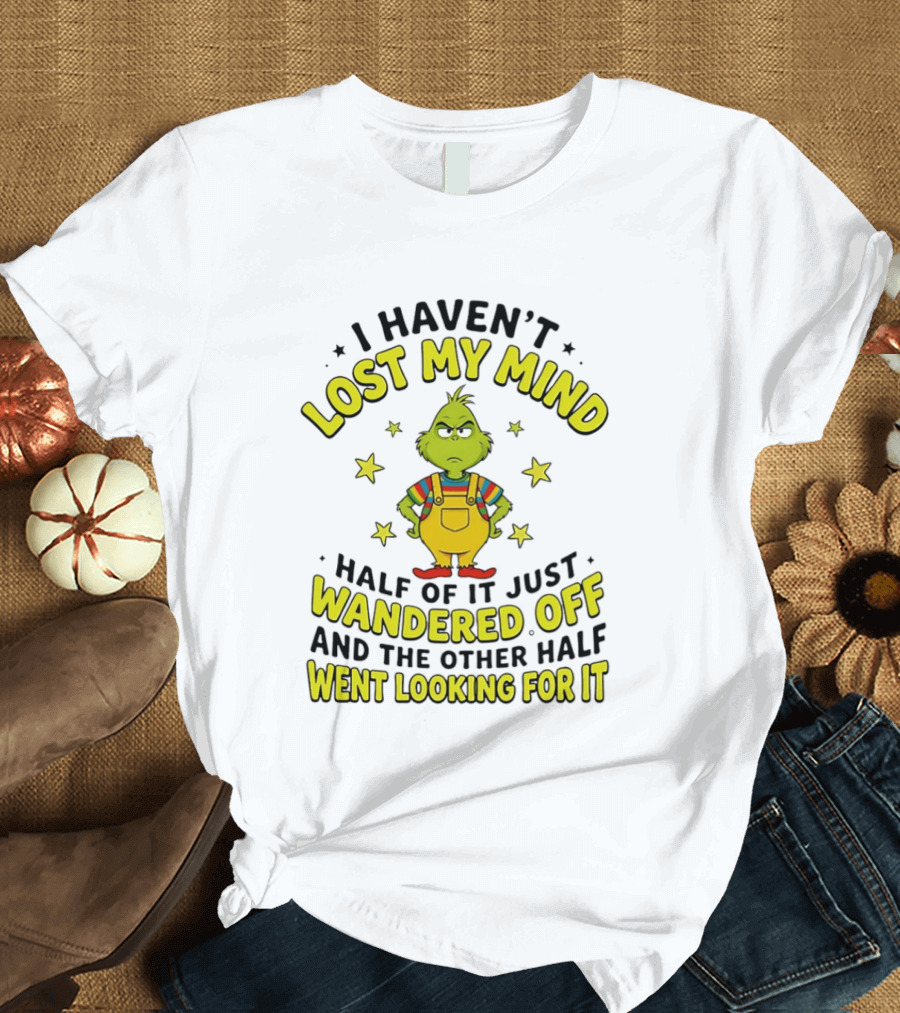 I Haven't Lost My Mind Half Of It Just Wandered Off Grinch And The Other Half Went Looking For It T-Shirt