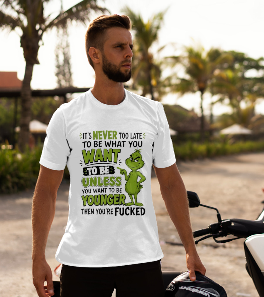 Never Too Late To Be What You Want Grinch Unless You Want To Be Younger T-Shirt