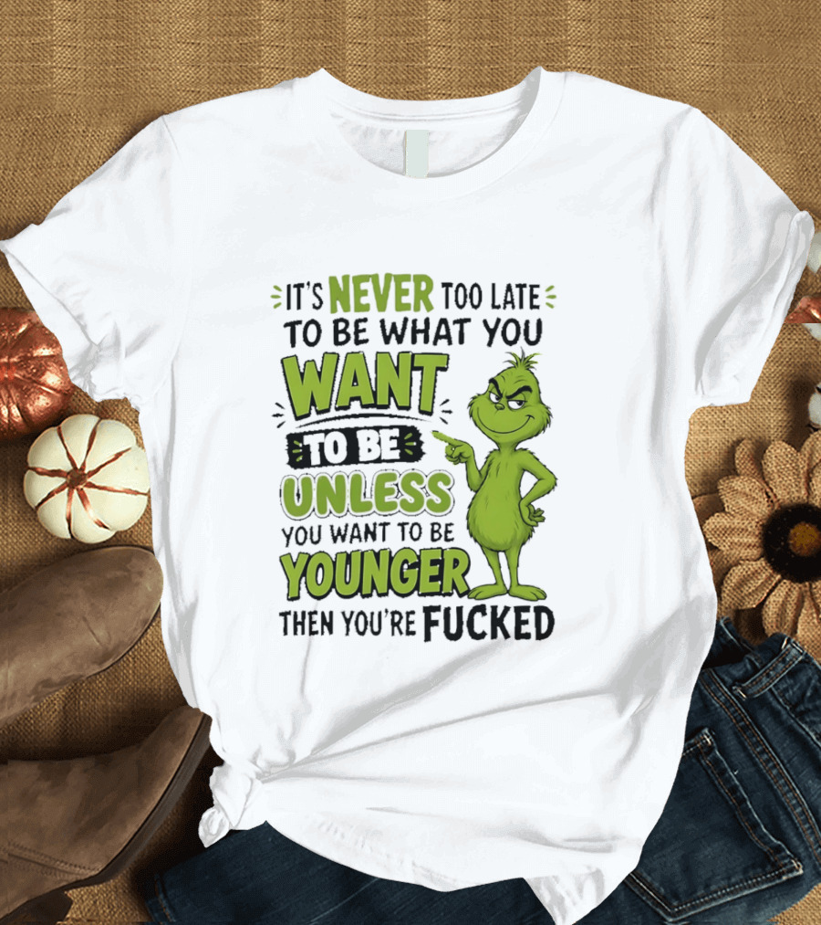 Never Too Late To Be What You Want Grinch Unless You Want To Be Younger T-Shirt