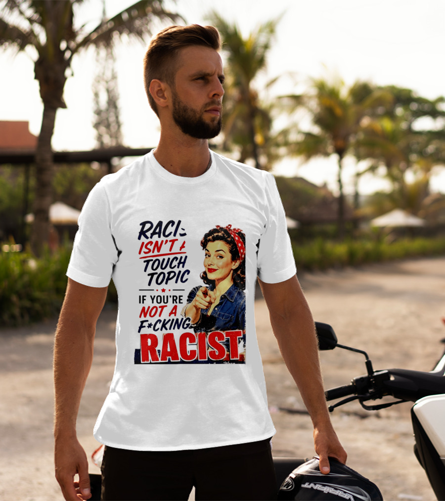Racism Isn't A Touchy Topic If You're Not A F*cking Racist Vintage Rosie The Riveter Style Retro Empowerment T-Shirt