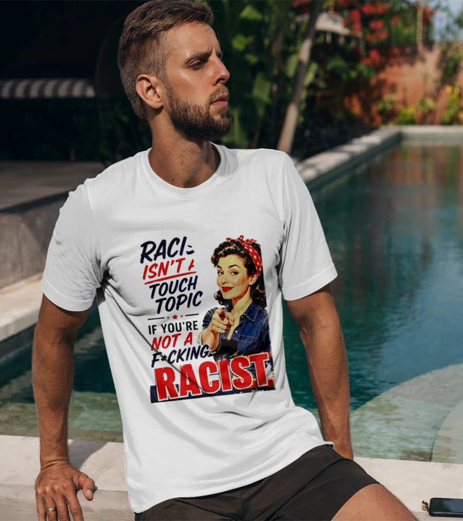 Racism Isn't A Touchy Topic If You're Not A F*cking Racist Vintage Rosie The Riveter Style Retro Empowerment T-Shirt