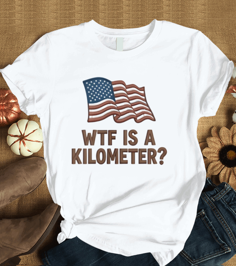 WTF Is A Kilometer USA Flag Patriotic Humor Imperial System T-Shirt