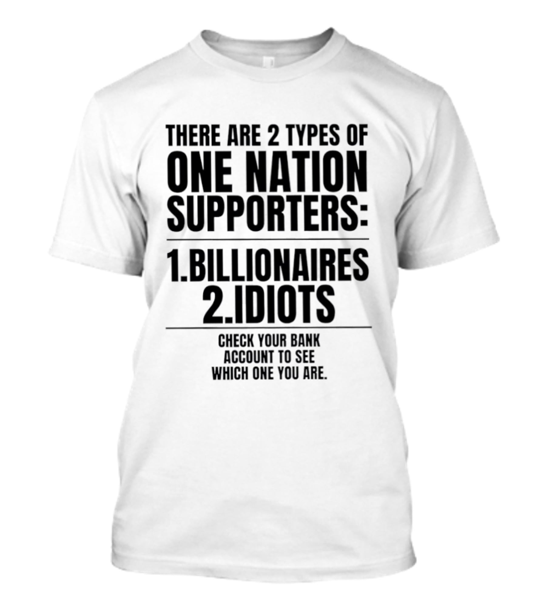 There Are 2 Types Of One Nation Supporters 1 Billionaires 2 Idiots Check Your Bank Account To See Which One You Are T-Shirt