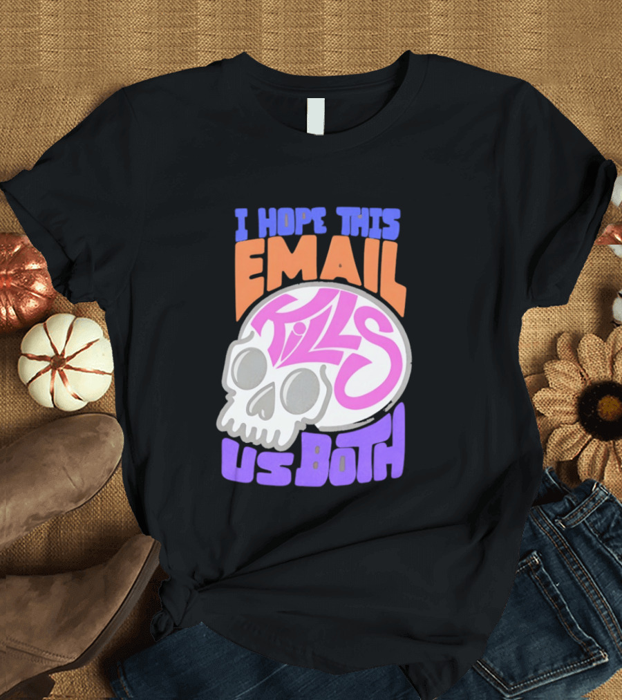 I Hope This Email Kills Us Both Skull T-Shirt