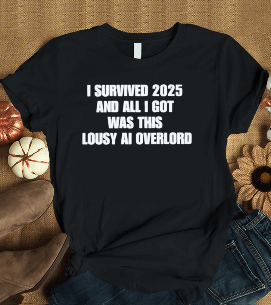 I Survived 2025 And All I Got Was This Lousy AI Overlord T-Shirt