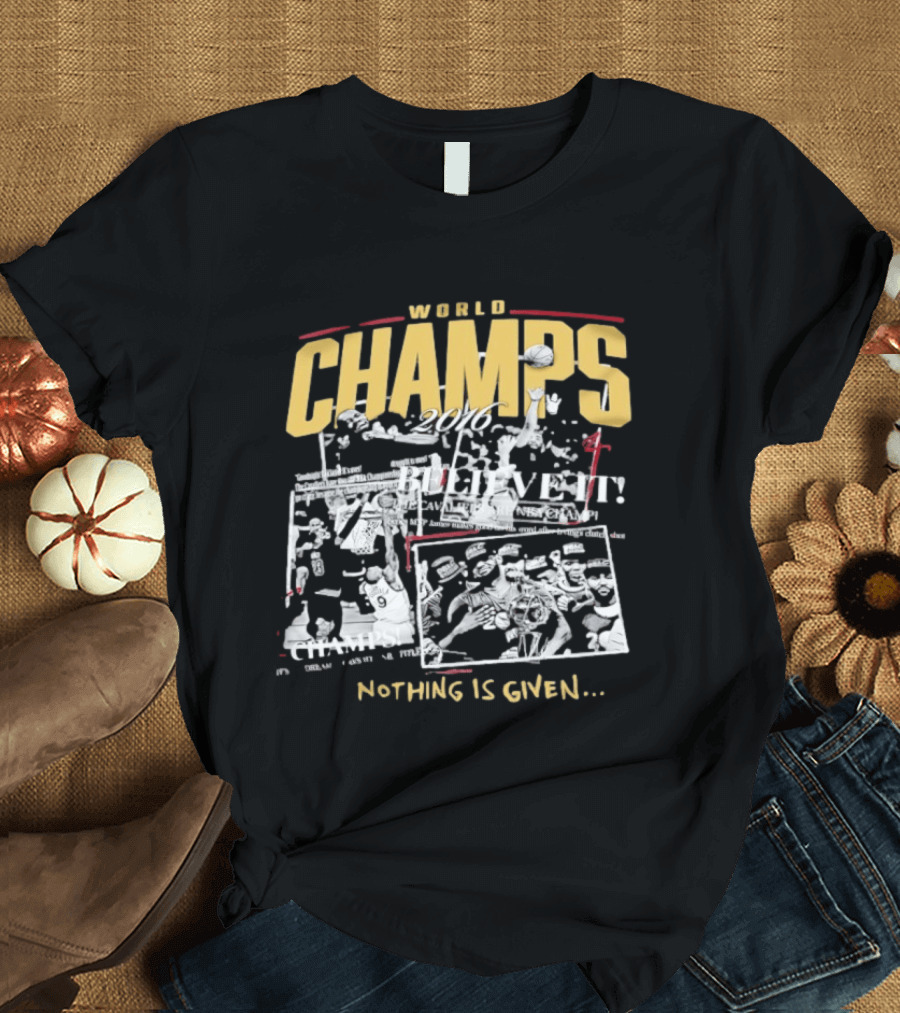 Cleveland Cavaliers 2016 World Champs Believe It Nothing Is Given T-Shirt