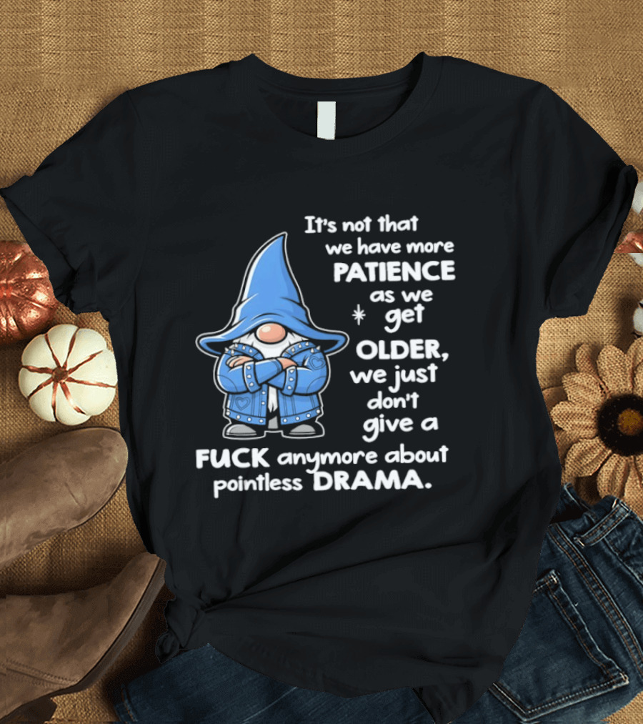 Gnomes It's Not That We Have More Patience As We Get Older We Just Don't Give A F*** Anymore About Pointless Drama T-Shirt