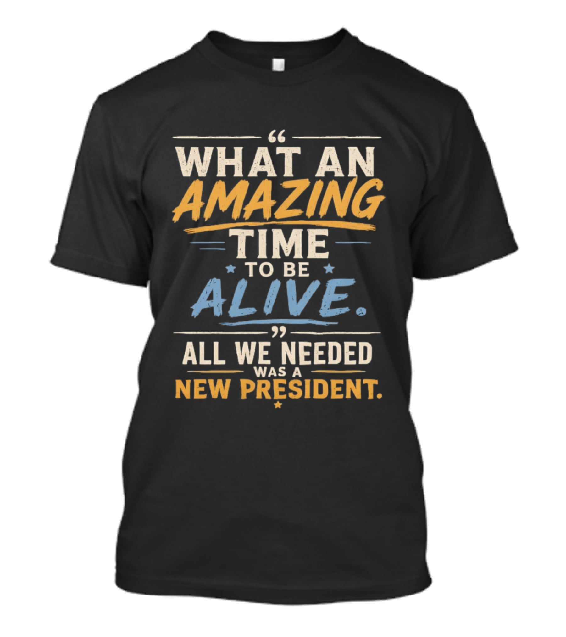 What An Amazing Time To Be Alive All We Needed Was A New President T-Shirt