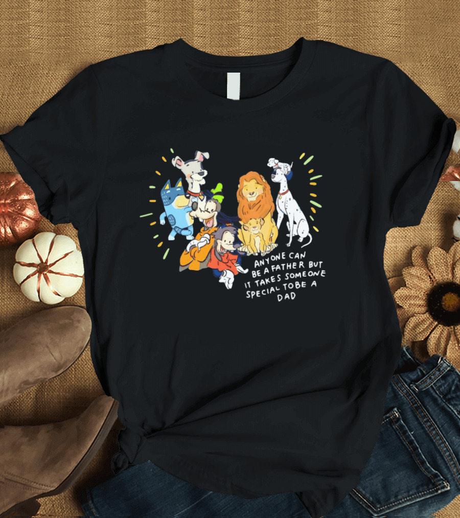 Anyone Can Be A Father But It Takes Someone Special To Be A Dad Disney Characters T-Shirt