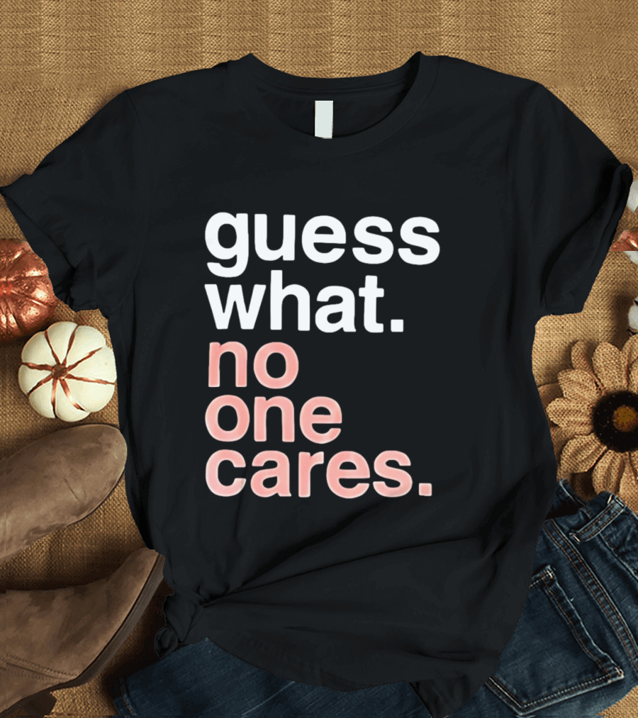 Guess What No One Cares Textual Humor T-Shirt