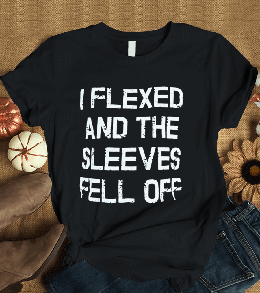 I Flexed And The Sleeves Fell Off Bodybuilding Humor Fitness Enthusiast Gym T-Shirt