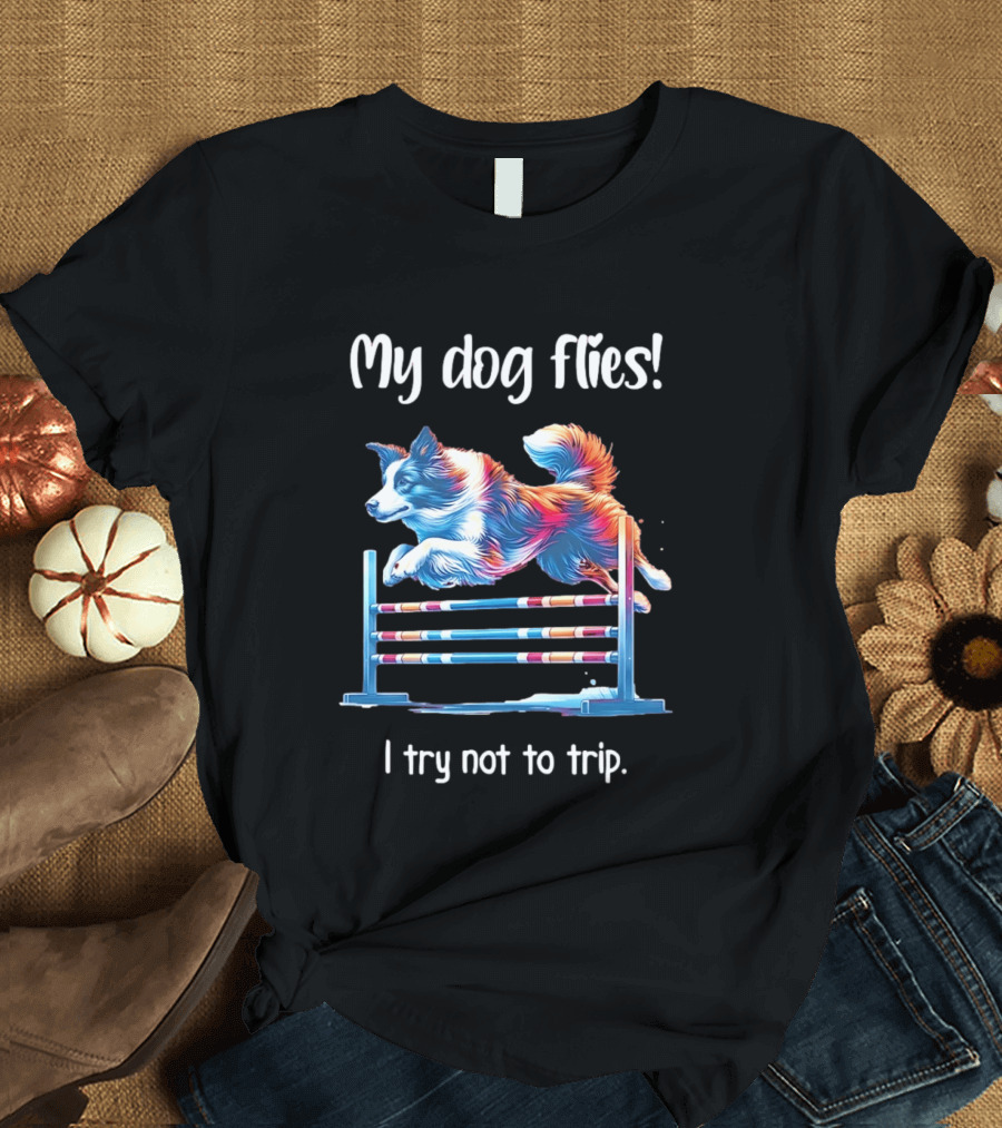 My Dog Flies I Try Not To Trip Jumping Canine Agility T-Shirt