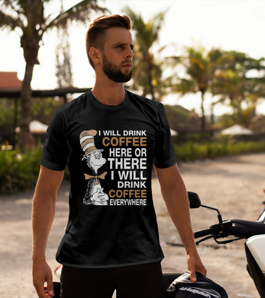 I Will Drink Coffee Here Or There I Will Drink Coffee Everywhere Cat In The Hat T-Shirt