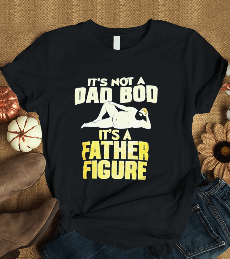 It's Not A Dad Bod It's A Father Figure T-Shirt