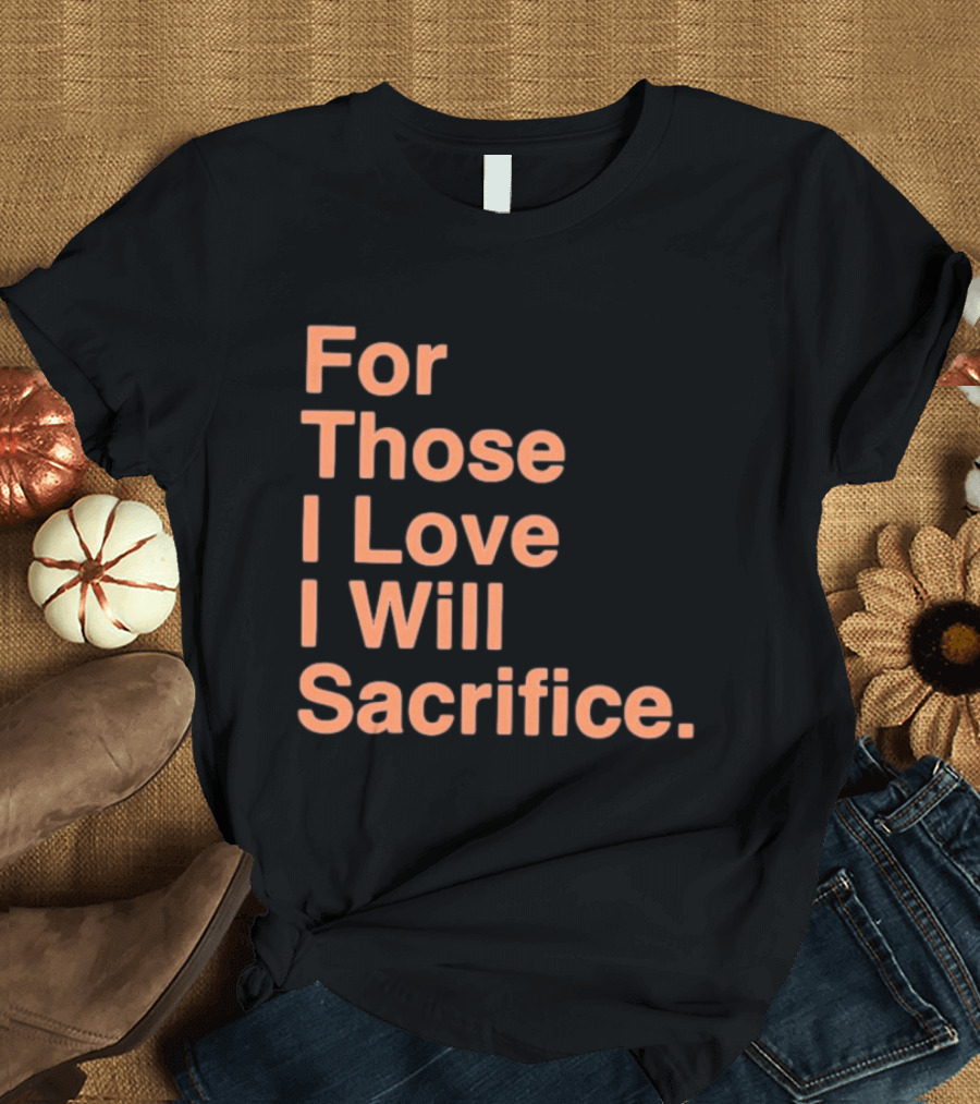 For Those I Love I Will Sacrifice New York Knicks T-Shirt
