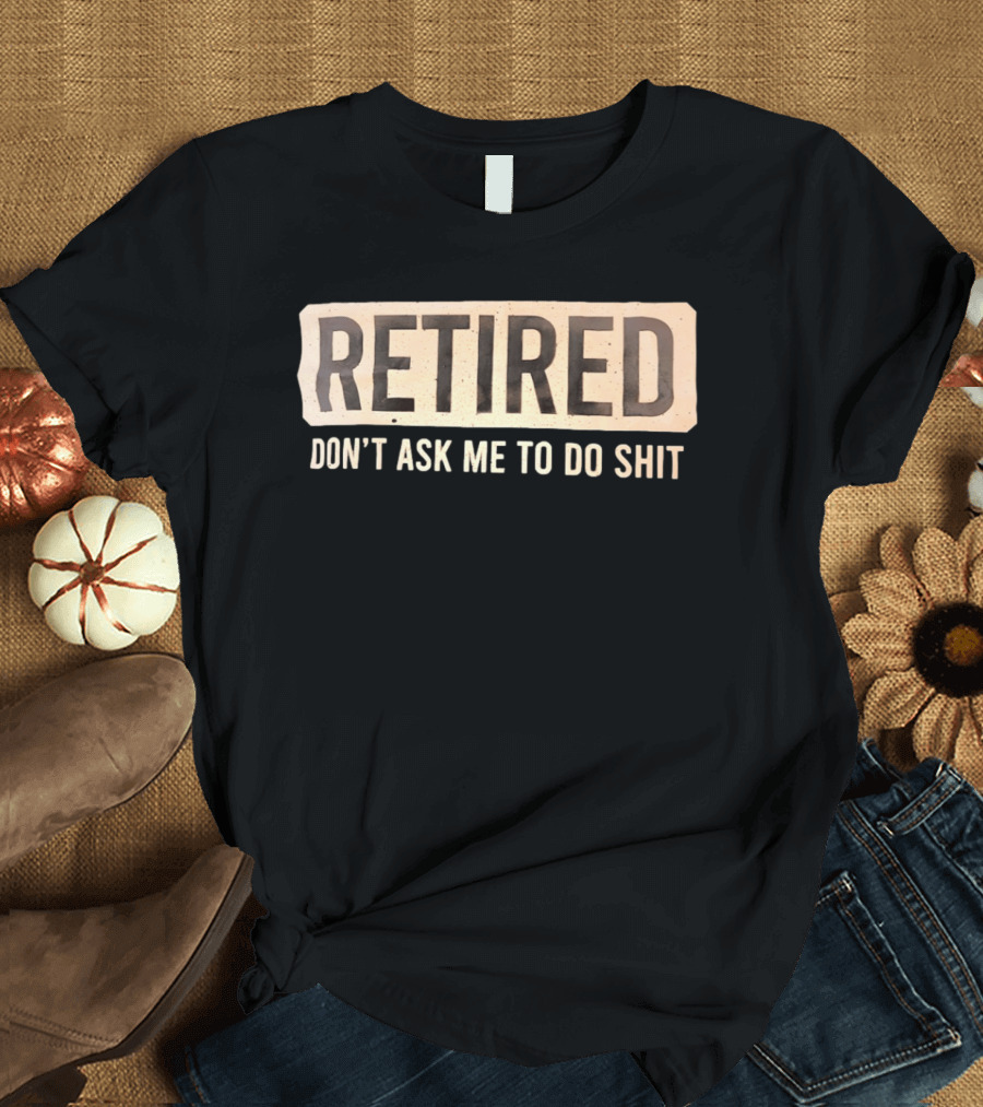 Retirement Don't Ask Me To Do Shit T-Shirt