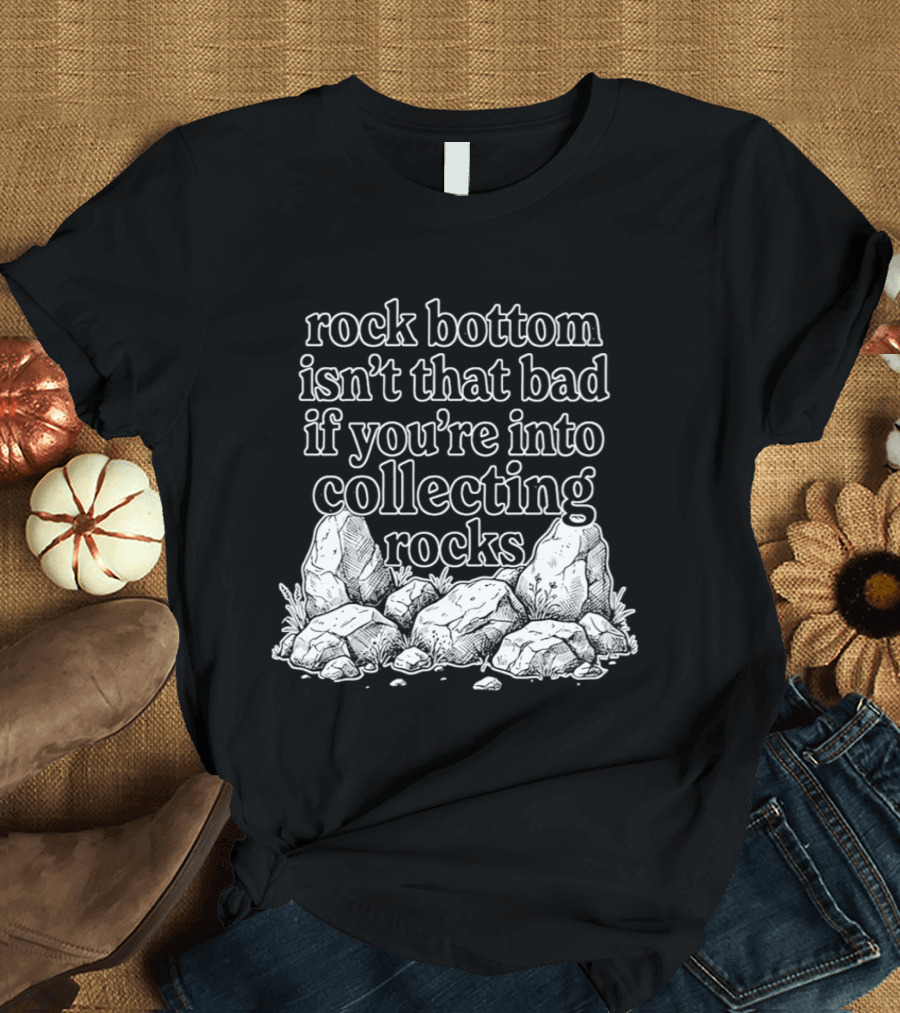 Rock Bottom Isn't That Bad If You're Into Collecting Rocks Rocky T-Shirt