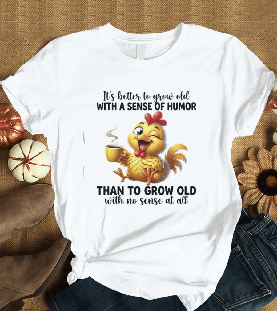 It's Better To Grow Old With A Sense Of Humor Chicken Coffee Winking Fun T-Shirt