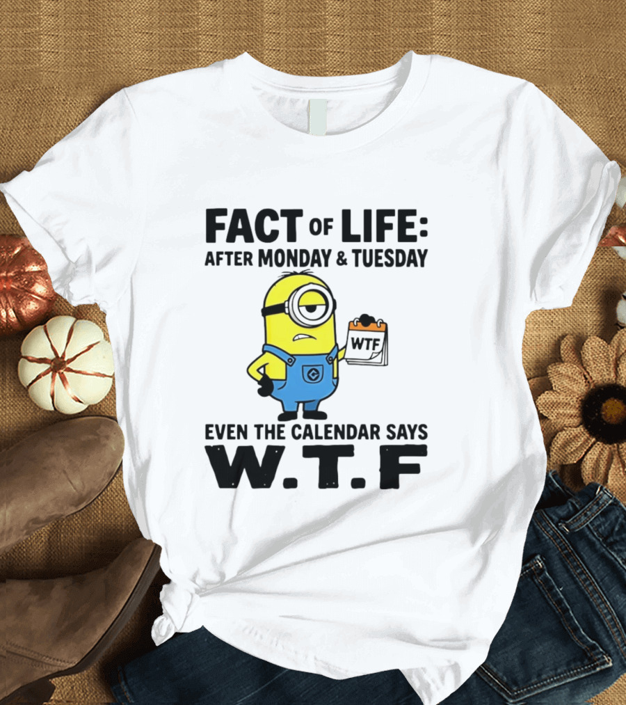 Fact Of Life After Monday Tuesday Even The Calendar Says WTF Minion T-Shirt