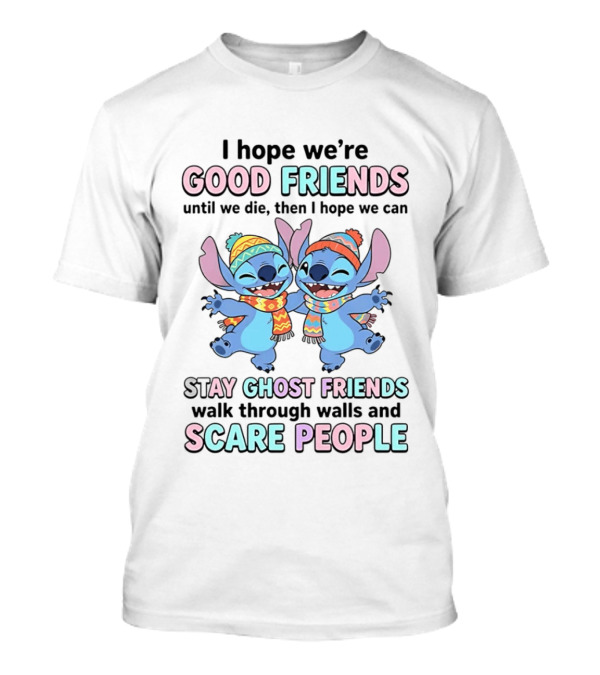 I Hope We're Good Friends Until We Die Then I Hope We Can Stay Ghost Friends Walk Through Walls And Scare People T-Shirt