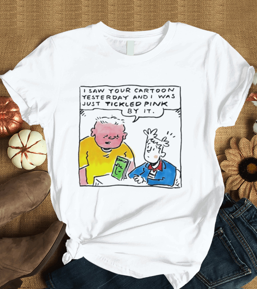 I Saw Your Cartoon Yesterday Just Tickled Pink By It T-Shirt