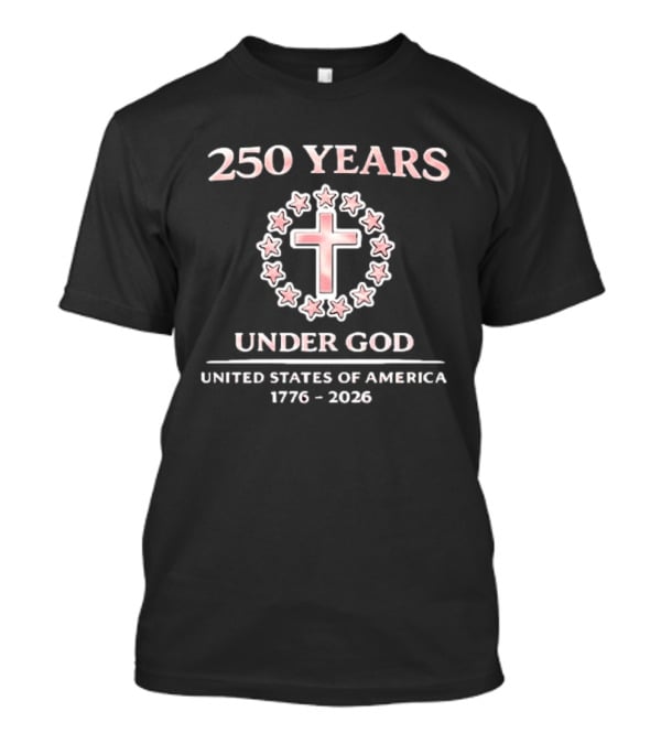 250 Years Under God Cross Stars United States Of America 1776 2026 T-Shirt