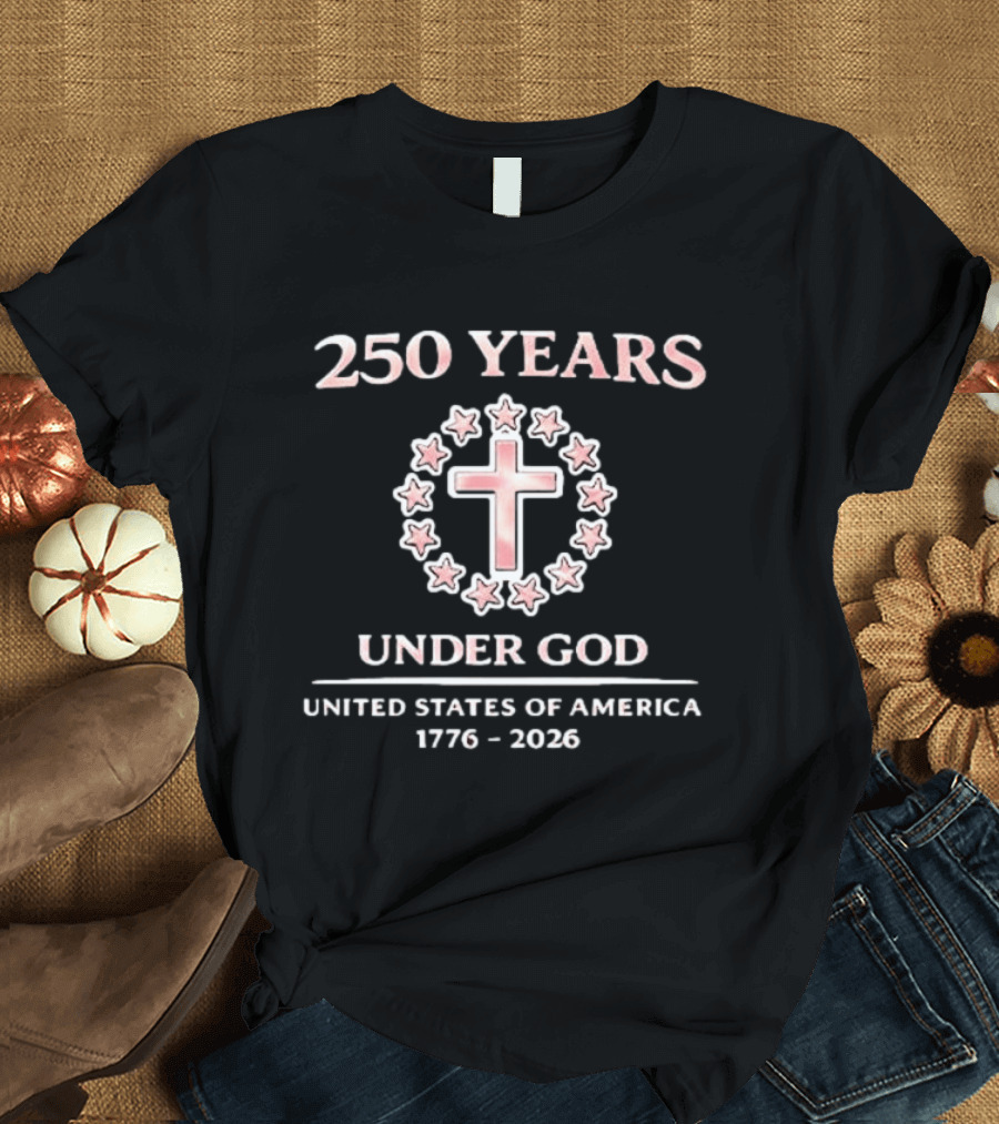 250 Years Under God Cross Stars United States Of America 1776 2026 T-Shirt