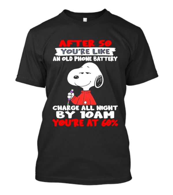 After 50 You're Like An Old Phone Battery Charge All Night By 10am You're At 60 Snoopy T-Shirt