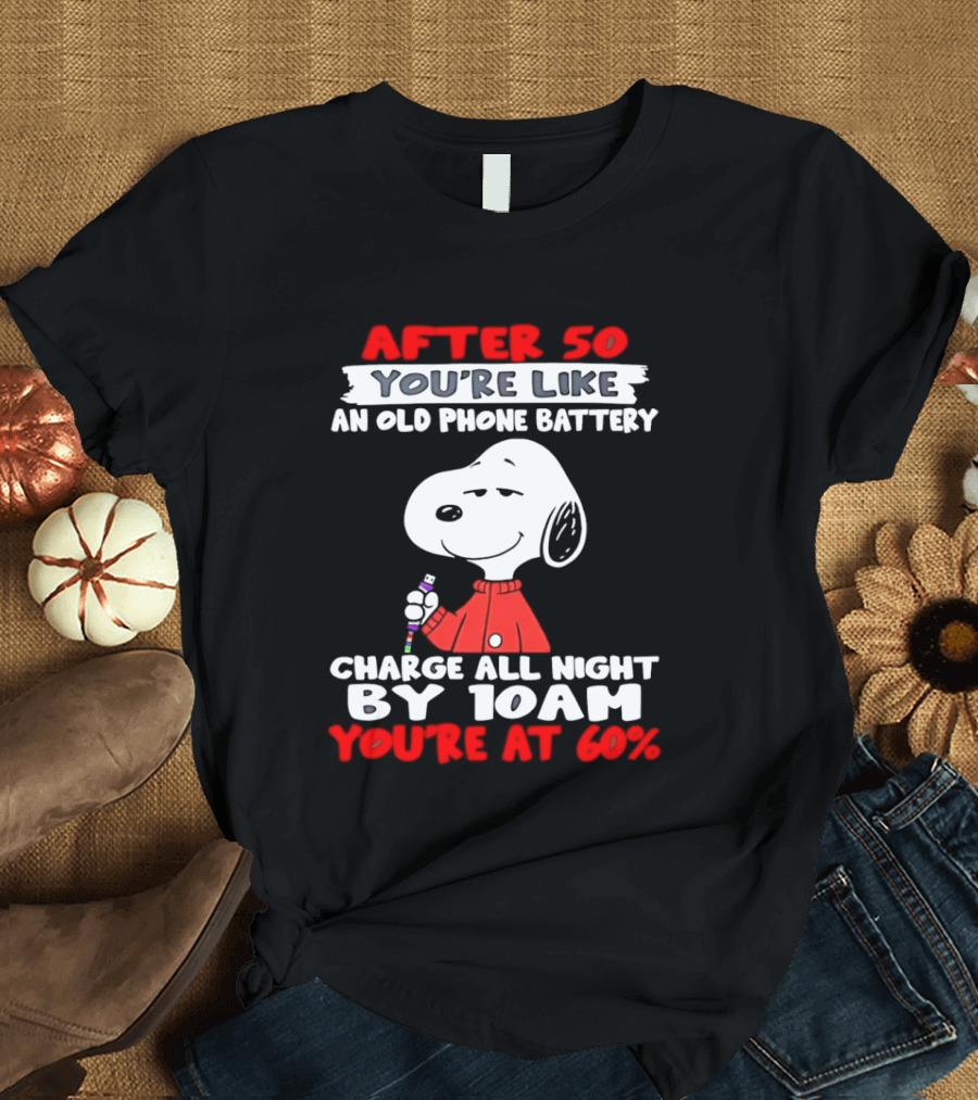 After 50 You're Like An Old Phone Battery Charge All Night By 10am You're At 60 Snoopy T-Shirt