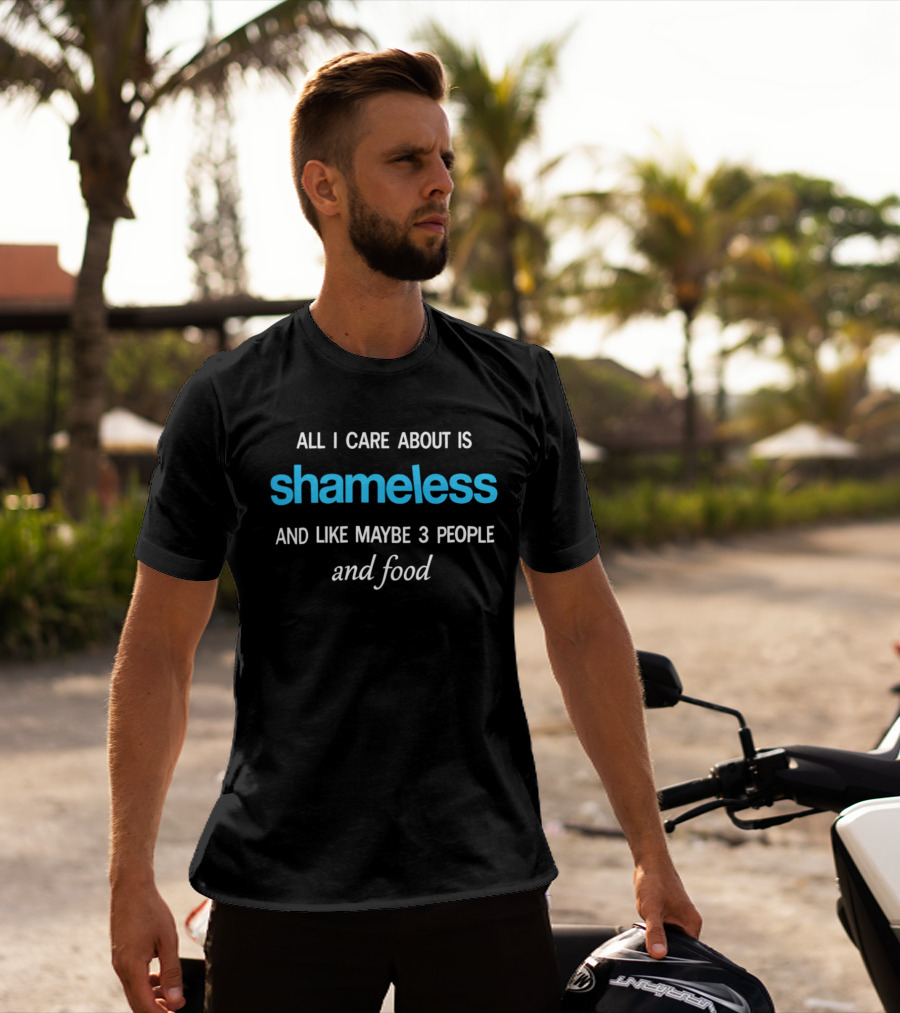 All I Care About Is Shameless And Like Maybe 3 People And Food T-Shirt