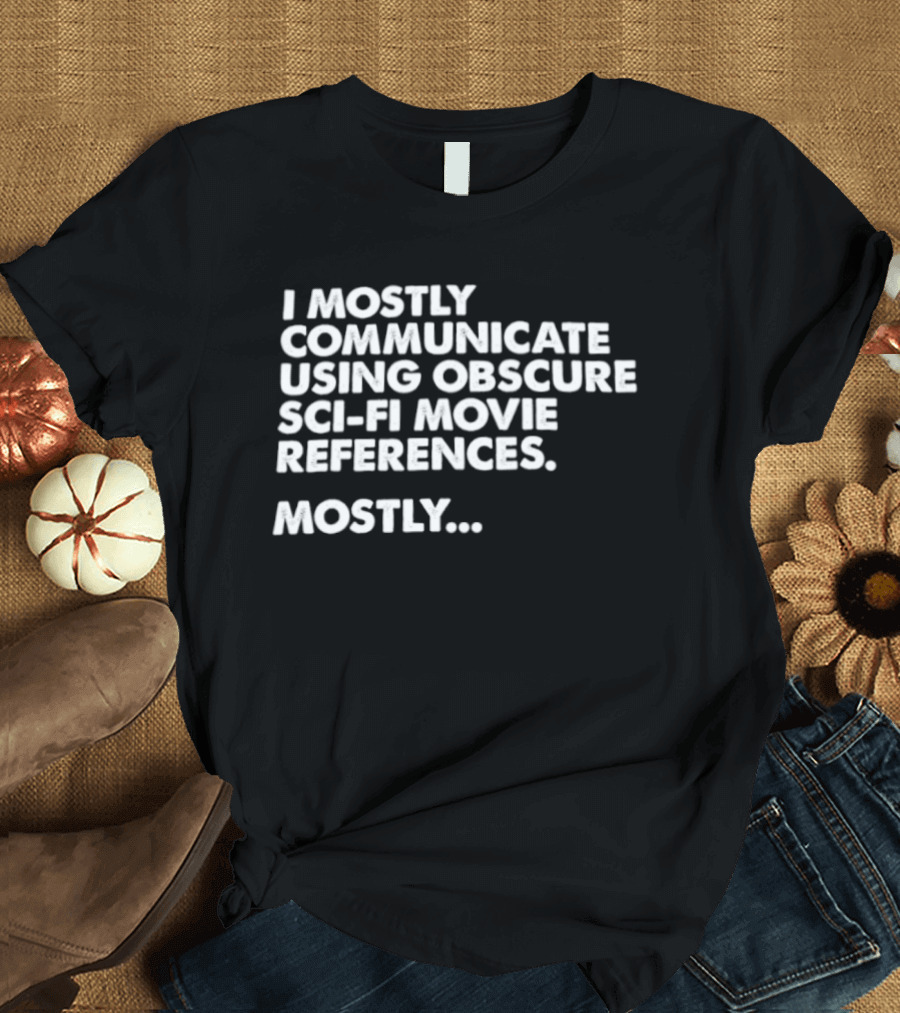 I Mostly Communicate Using Obscure Sci Fi Movie References Mostly T-Shirt