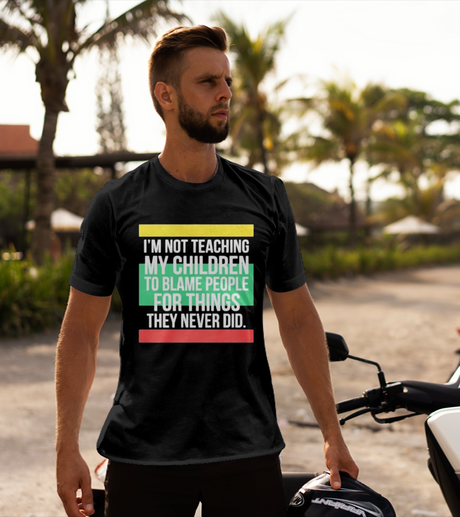 I'm Not Teaching My Children To Blame People For Things They Never Did T-Shirt