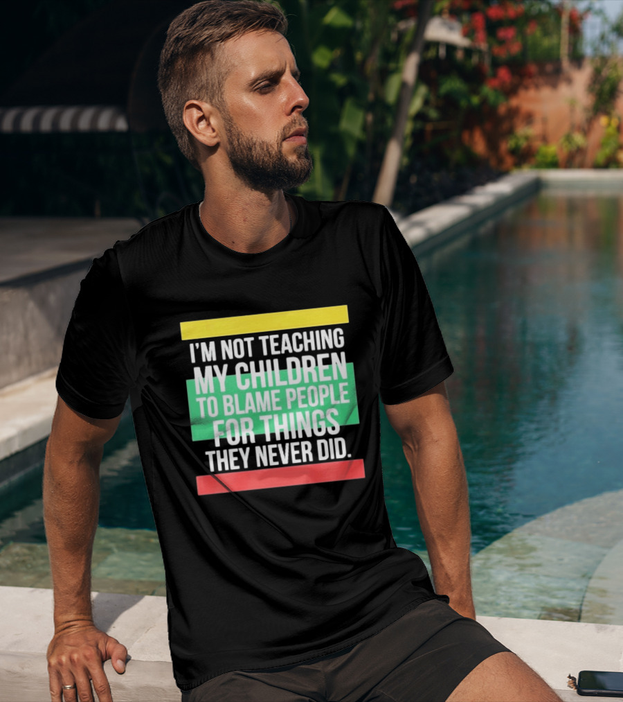 I'm Not Teaching My Children To Blame People For Things They Never Did T-Shirt