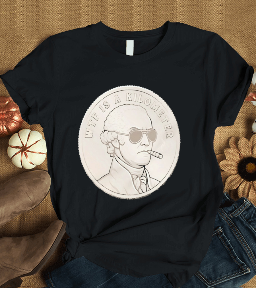 WTF Is A Kilometer Founding Father Smoking Sunglasses Coin T-Shirt
