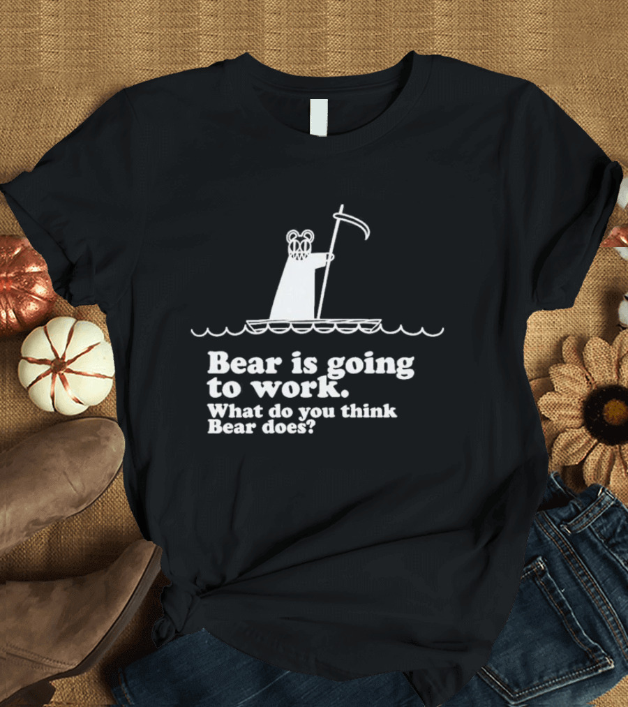 Bear Is Going To Work What Do You Think Bear Does T-Shirt