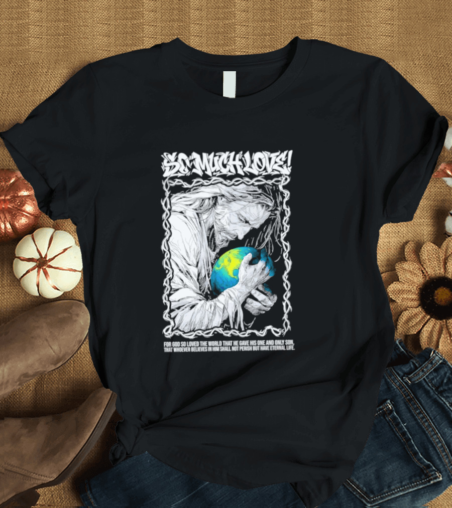 Jesus So Much Love For God So Loved The World That He Gave His One And Only Son T-Shirt