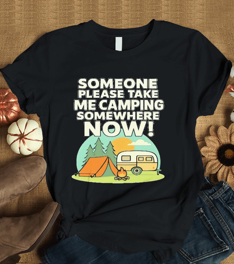 Someone Please Take Me Camping Somewhere Now Camping Tent Campfire Trailer Sunset Forest T-Shirt