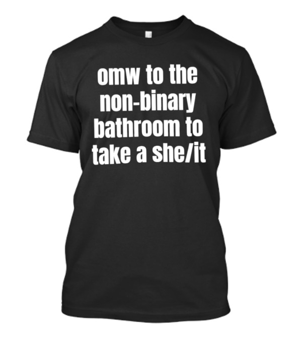 Omw To The Non Binary Bathroom To Take A She/It T-Shirt