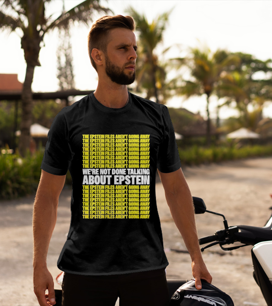 The Epstein Files Aren't Going Away We're Not Done Talking About Epstein T-Shirt
