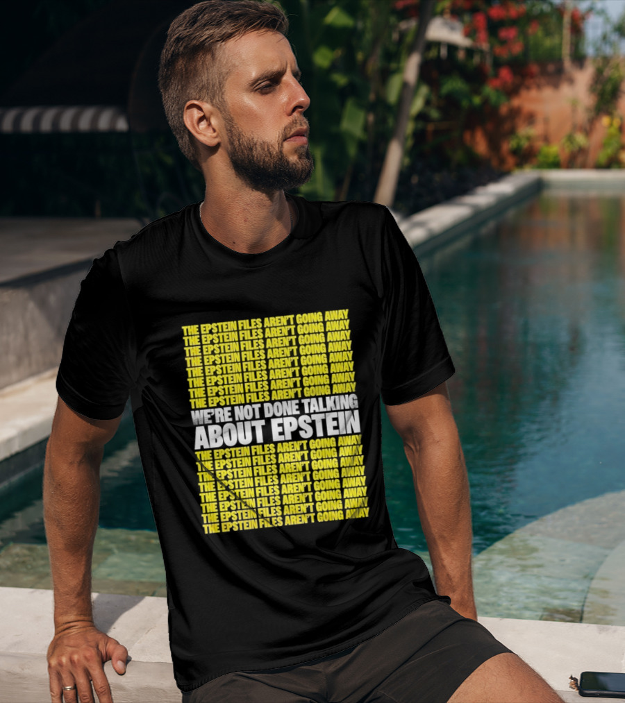The Epstein Files Aren't Going Away We're Not Done Talking About Epstein T-Shirt