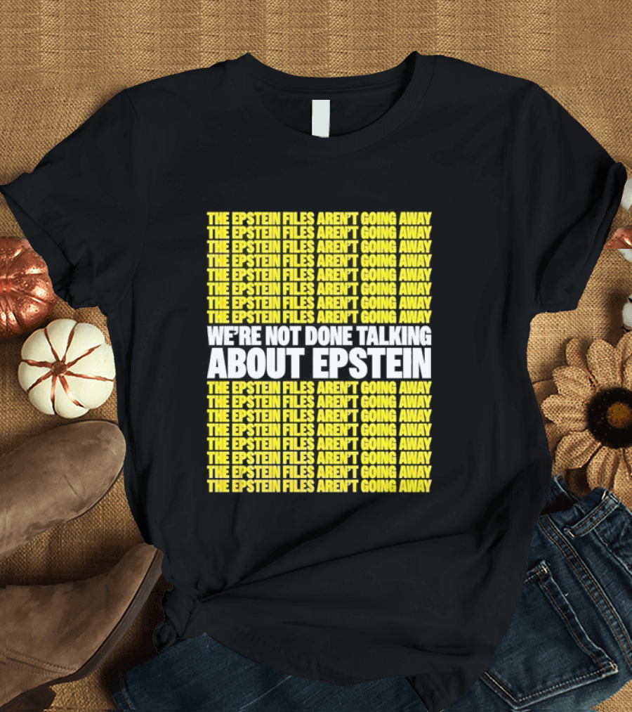 The Epstein Files Aren't Going Away We're Not Done Talking About Epstein T-Shirt