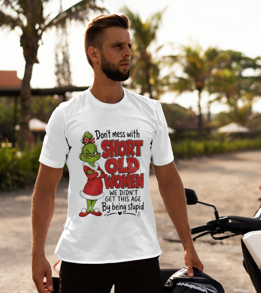 Don't Mess With Short Old Women Grinch We Didn't Get This Age By Being Stupid T-Shirt
